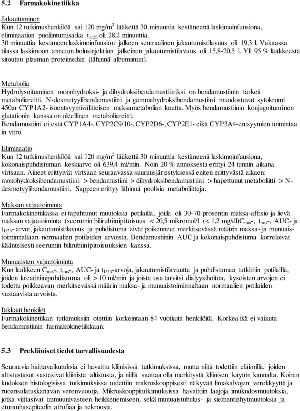 Yli 95 % lääkkeestä sitoutuu plasman proteiineihin (lähinnä albumiiniin). Metabolia Hydrolysoituminen monohydroksi- ja dihydroksibendamustiiniksi on bendamustiinin tärkeä metaboliareitti.