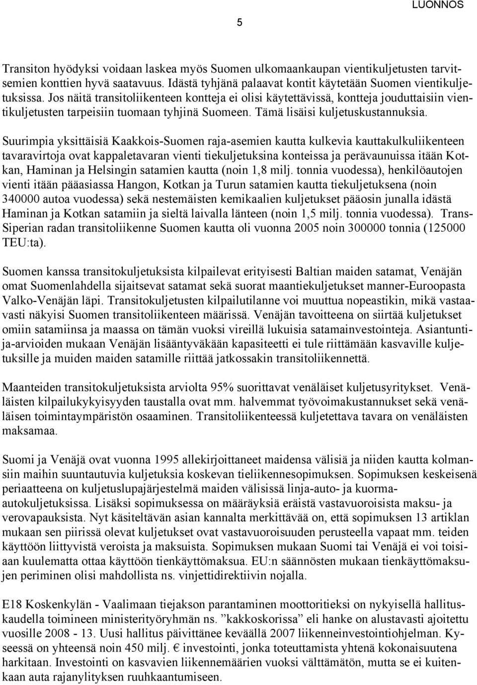 Suurimpia yksittäisiä Kaakkois-Suomen raja-asemien kautta kulkevia kauttakulkuliikenteen tavaravirtoja ovat kappaletavaran vienti tiekuljetuksina konteissa ja perävaunuissa itään Kotkan, Haminan ja