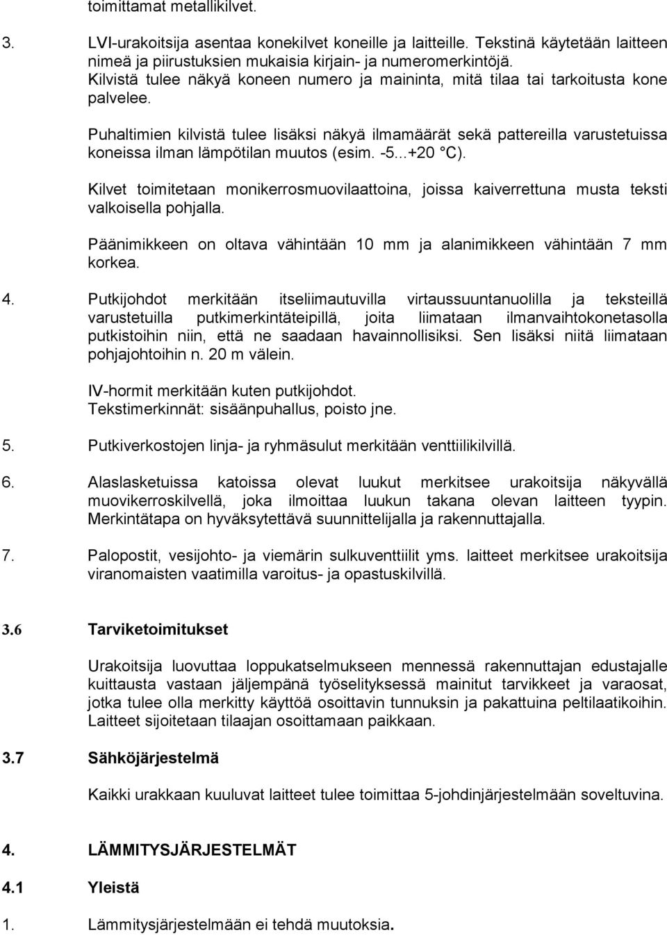 Puhaltimien kilvistä tulee lisäksi näkyä ilmamäärät sekä pattereilla varustetuissa koneissa ilman lämpötilan muutos (esim. -5...+20 C).