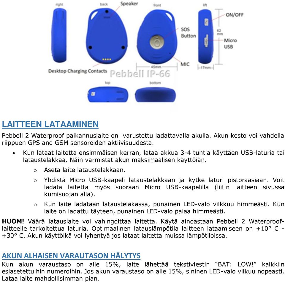 Yhdistä Micro USB-kaapeli lataustelakkaan ja kytke laturi pistoraasiaan. Voit ladata laitetta myös suoraan Micro USB-kaapelilla (liitin laitteen sivussa kumisuojan alla).