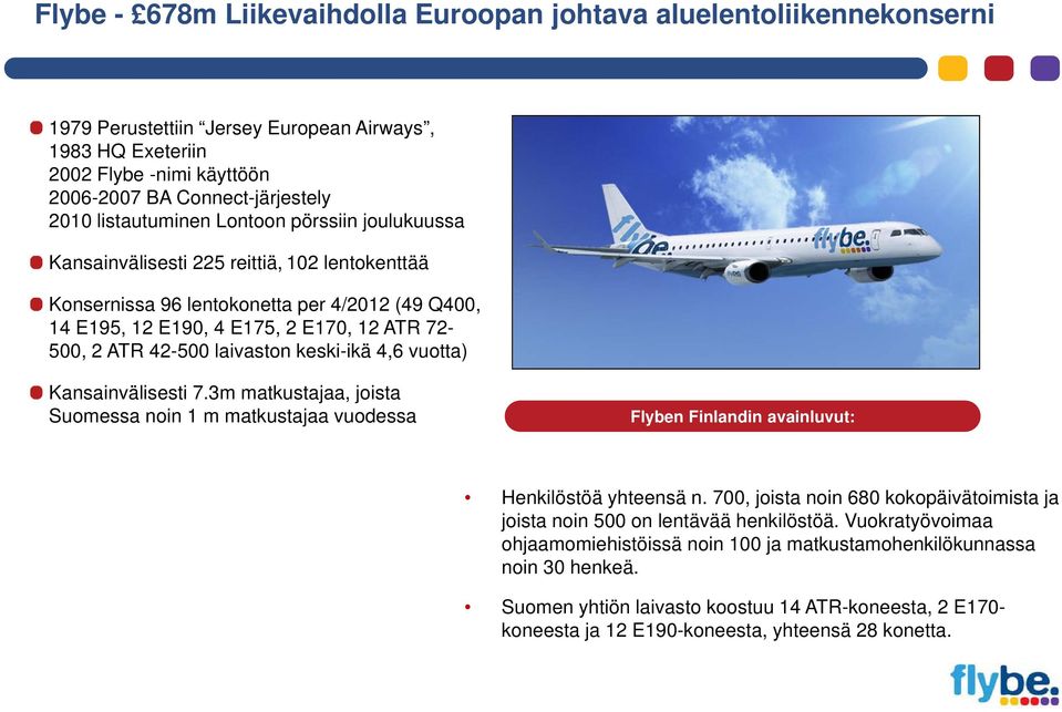 42-500 laivaston keski-ikä 4,6 vuotta) Kansainvälisesti 7.3m matkustajaa, joista Suomessa noin 1 m matkustajaa vuodessa Flyben Finlandin avainluvut: Henkilöstöä yhteensä n.