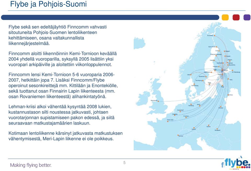 Finncomm lensi Kemi-Tornioon 5-6 vuoroparia 2006-2007, hetkittäin jopa 7. Lisäksi Finncomm/Flybe operoinut sesonkireittejä mm.