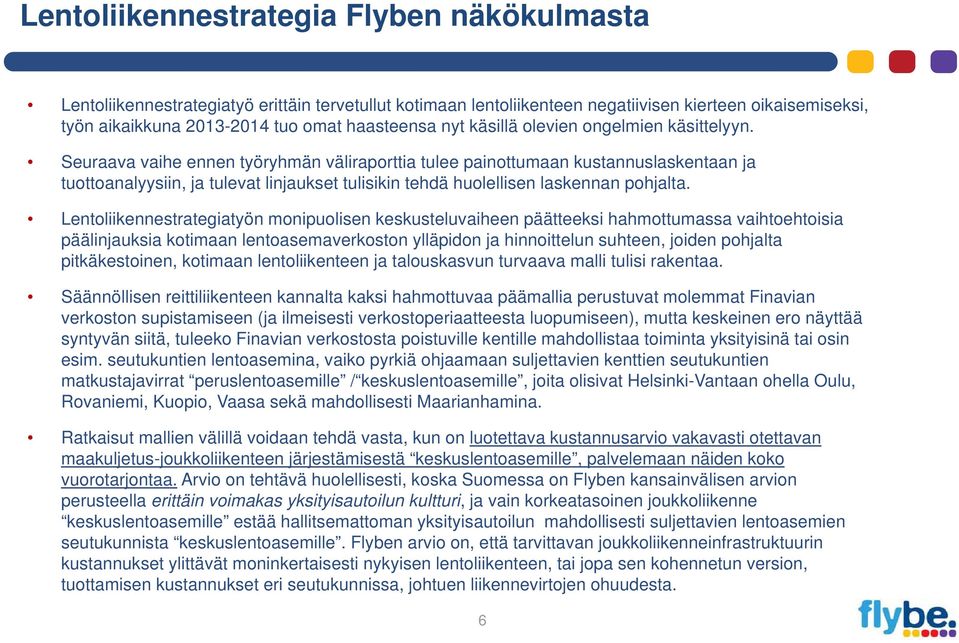 Seuraava vaihe ennen työryhmän väliraporttia tulee painottumaan kustannuslaskentaan ja tuottoanalyysiin, ja tulevat linjaukset tulisikin tehdä huolellisen laskennan pohjalta.