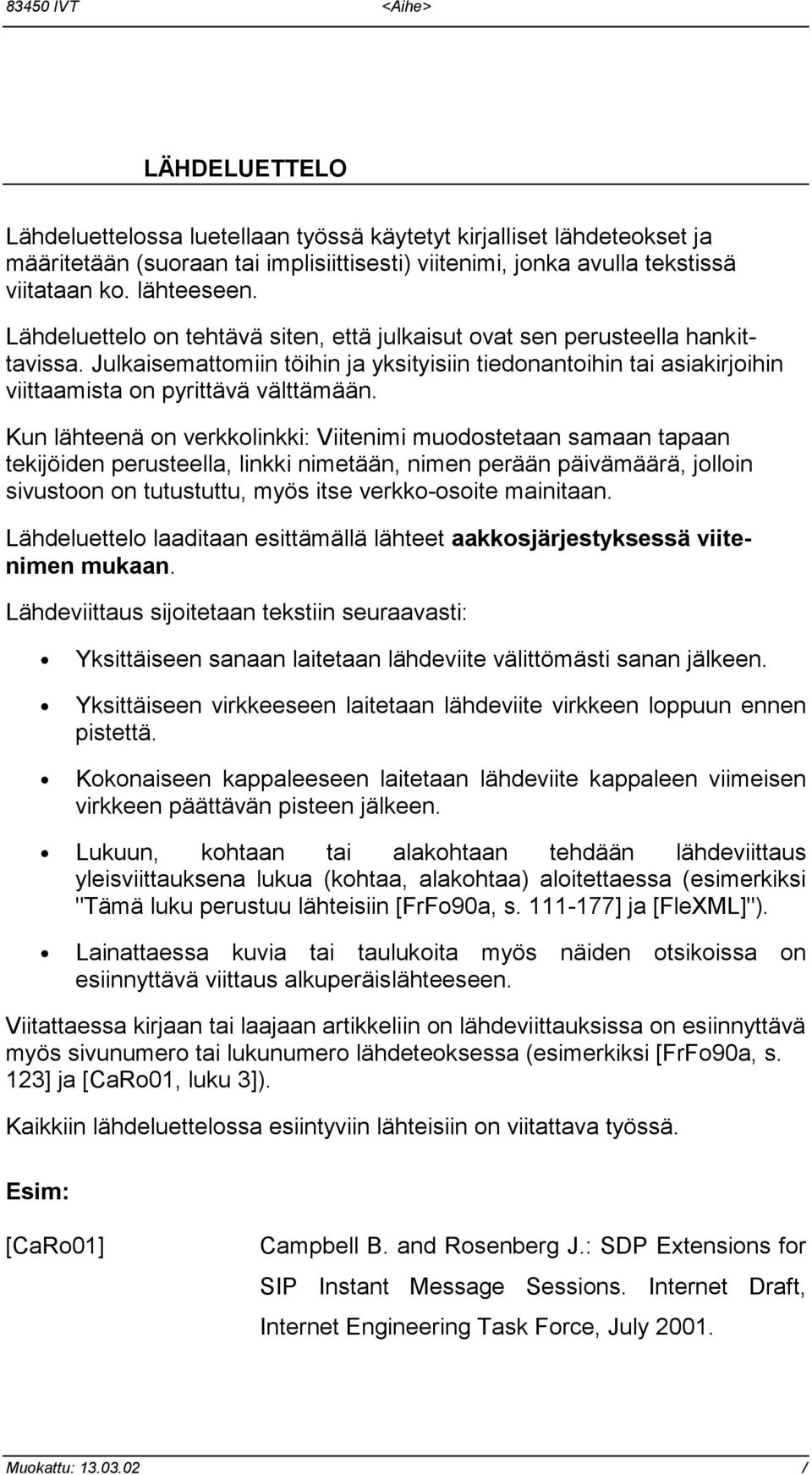 Kun lähteenä on verkkolinkki: Viitenimi muodostetaan samaan tapaan tekijöiden perusteella, linkki nimetään, nimen perään päivämäärä, jolloin sivustoon on tutustuttu, myös itse verkko-osoite mainitaan.