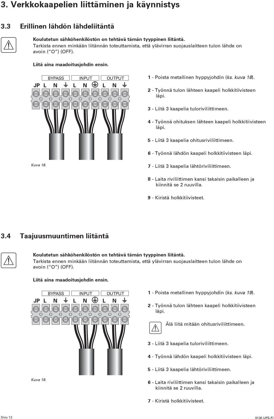BYPASS INPUT OUTPUT 1 - Poista metallinen hyppyjohdin (ks. kuva 18). JP L N L N L N 2 - Työnnä tulon lähteen kaapeli holkkitiivisteen läpi. 3 - Liitä 3 kaapelia tuloriviliittimeen.