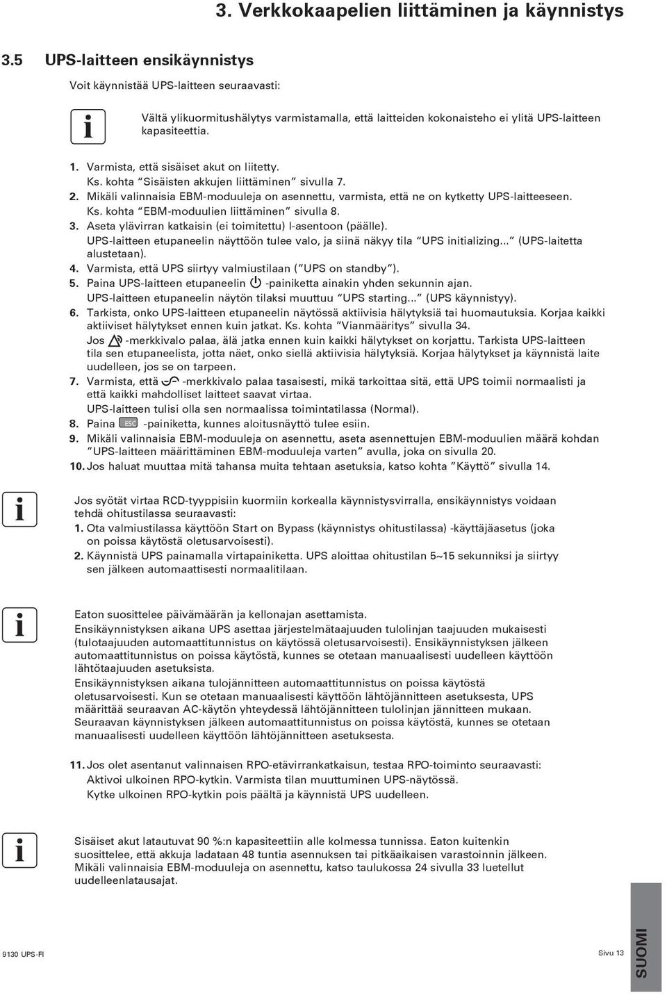 Varmista, että sisäiset akut on liitetty. Ks. kohta Sisäisten akkujen liittäminen sivulla 7. 2. Mikäli valinnaisia EBM-moduuleja on asennettu, varmista, että ne on kytketty UPS-laitteeseen. Ks. kohta EBM-moduulien liittäminen sivulla 8.