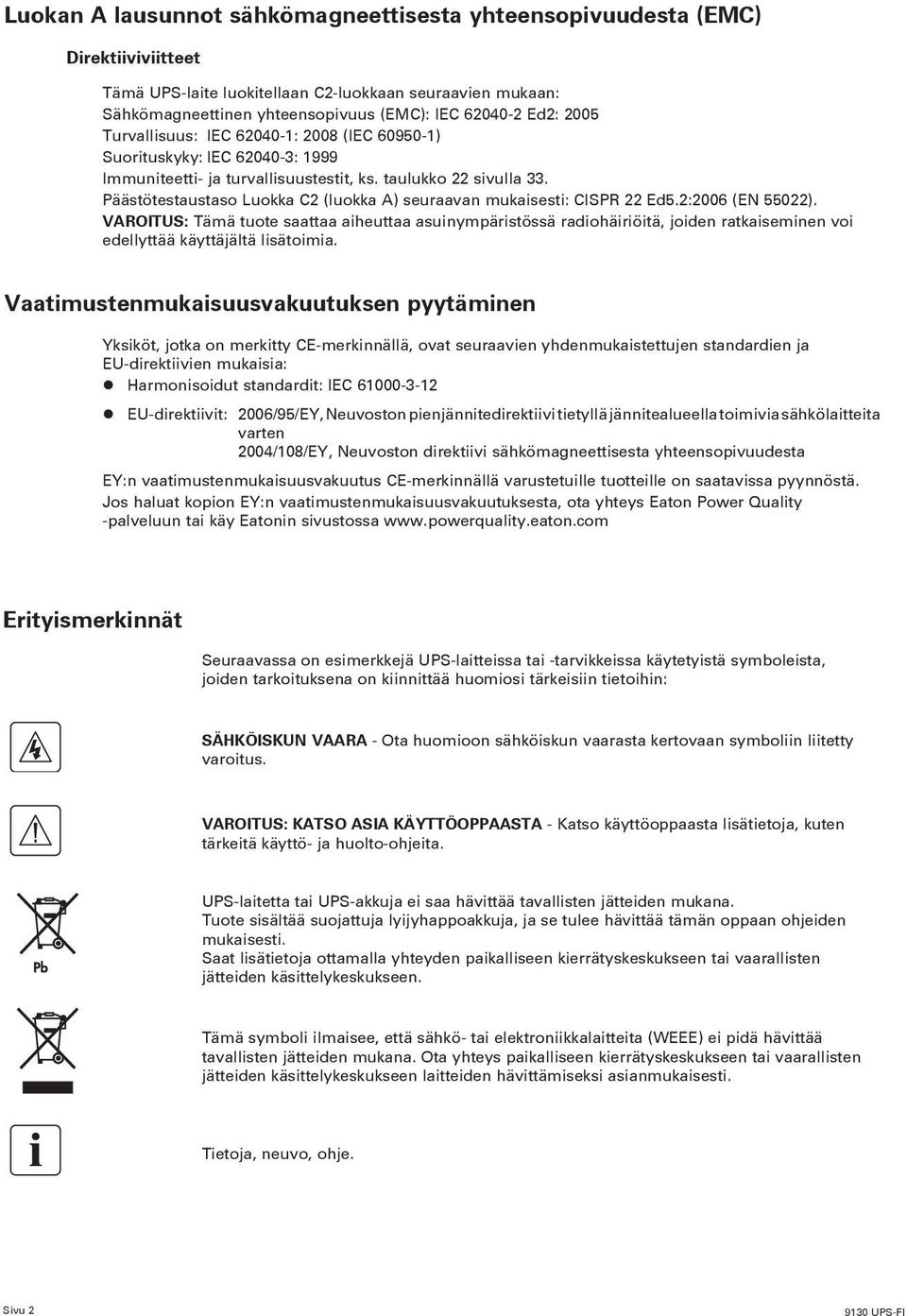Päästötestaustaso Luokka C2 (luokka A) seuraavan mukaisesti: CISPR 22 Ed5.2:2006 (EN 55022).