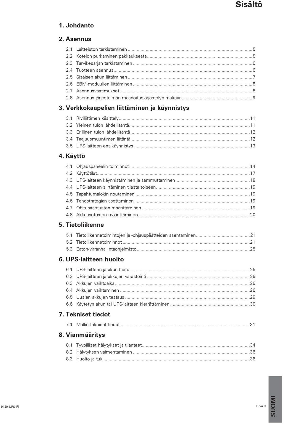 2 Yleinen tulon lähdeliitäntä...11 3.3 Erillinen tulon lähdeliitäntä...12 3.4 Taajuusmuuntimen liitäntä...12 3.5 UPS-laitteen ensikäynnistys...13 4. Käyttö 4.1 Ohjauspaneelin toiminnot...14 4.