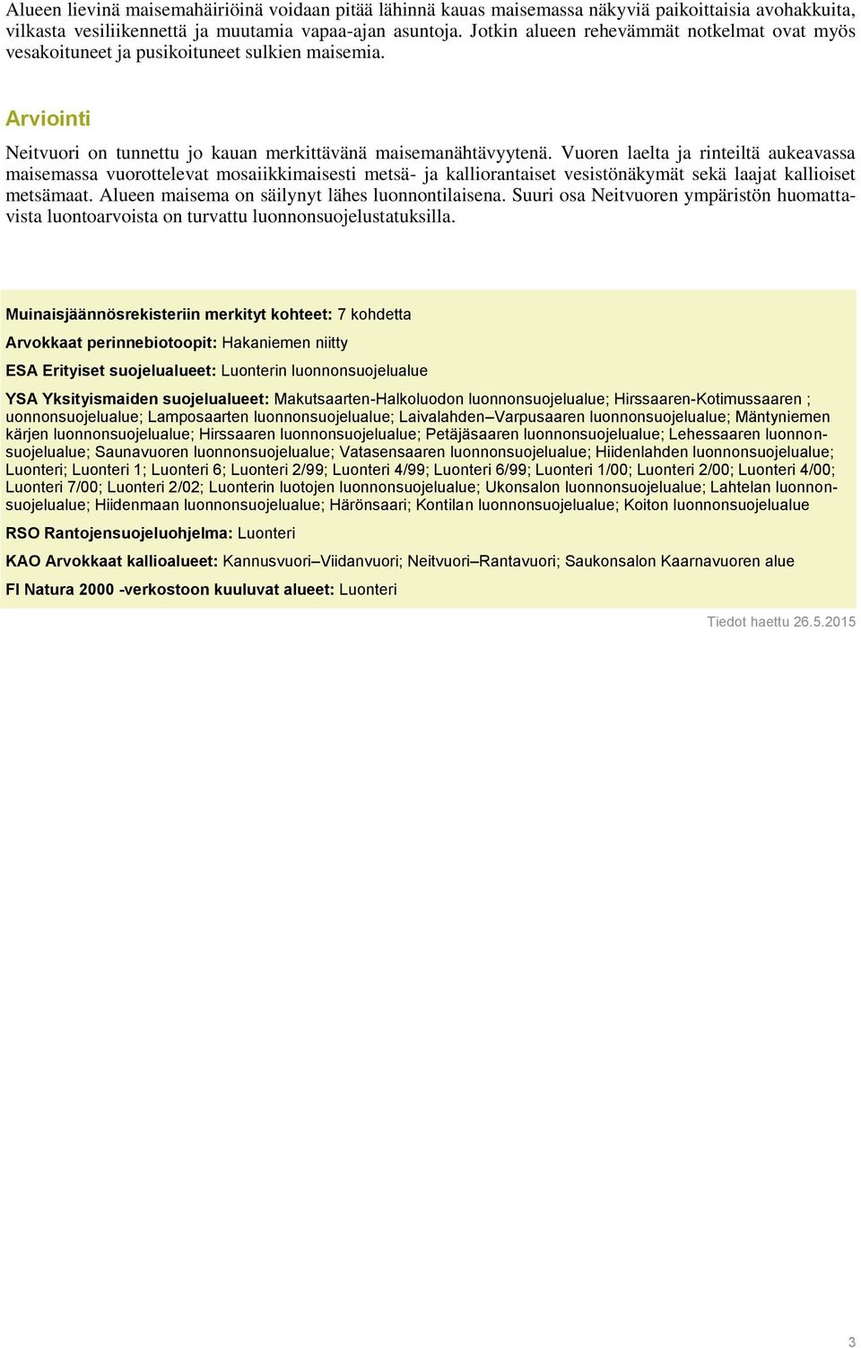 Vuoren laelta ja rinteiltä aukeavassa maisemassa vuorottelevat mosaiikkimaisesti metsä- ja kalliorantaiset vesistönäkymät sekä laajat kallioiset metsämaat.