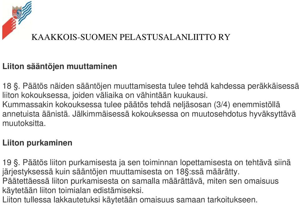 Liiton purkaminen 19. Päätös liiton purkamisesta ja sen toiminnan lopettamisesta on tehtävä siinä järjestyksessä kuin sääntöjen muuttamisesta on 18 :ssä määrätty.