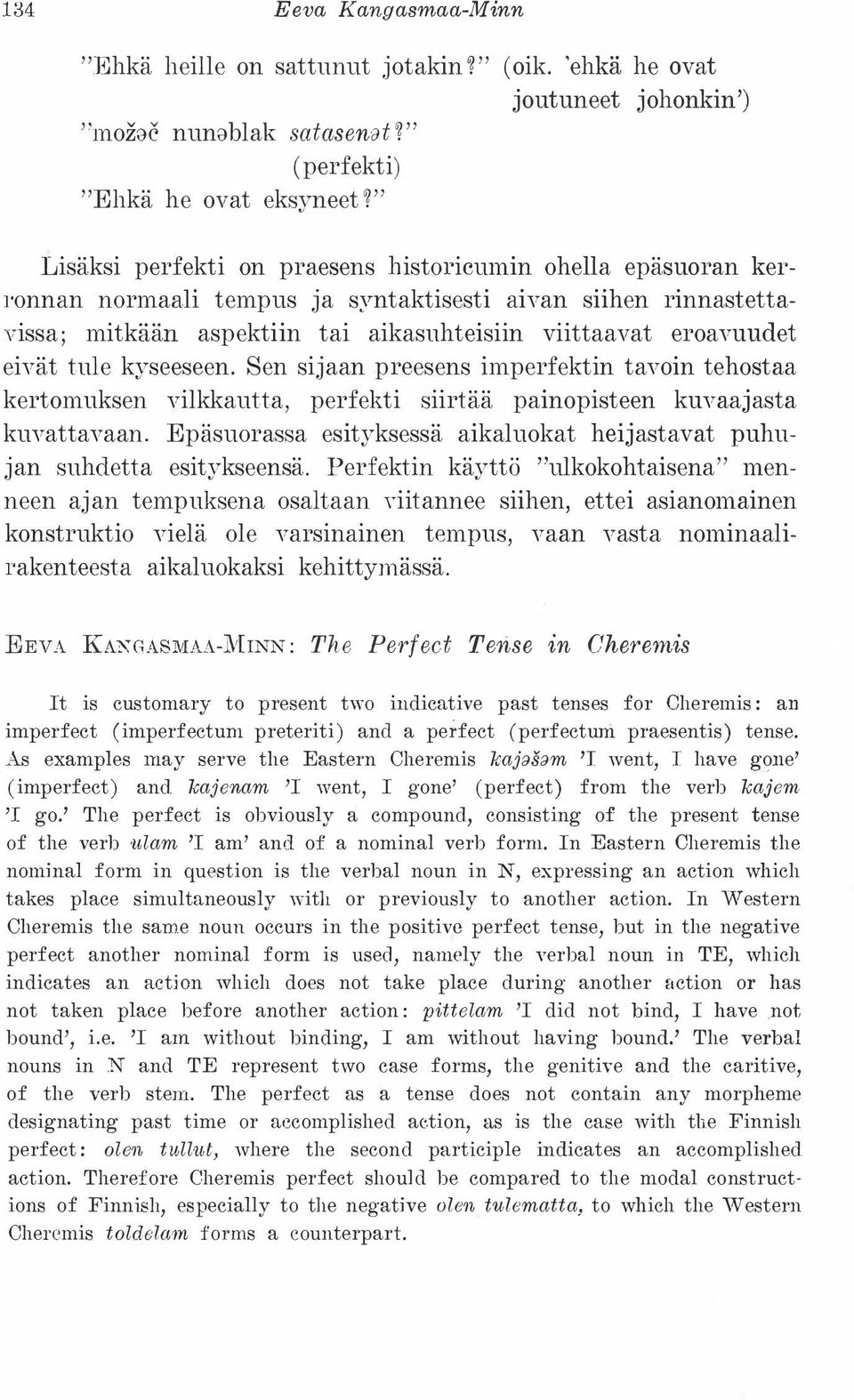 syntaktisesti aivan siihen rinnastettavissa; mitkään aspektiin tai aikasuhteisiin viittaavat eroavuudet eivät tule kyseeseen.