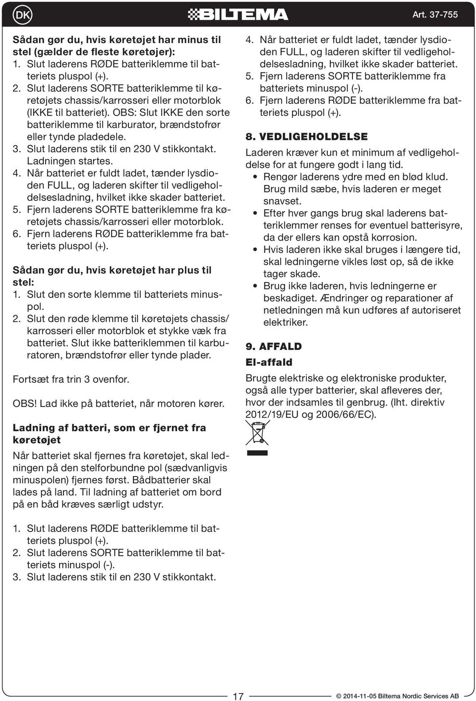 Slut laderens stik til en 230 V stikkontakt. Ladningen startes. 4. Når batteriet er fuldt ladet, tænder lysdioden FULL, og laderen skifter til vedligeholdelsesladning, hvilket ikke skader batteriet.