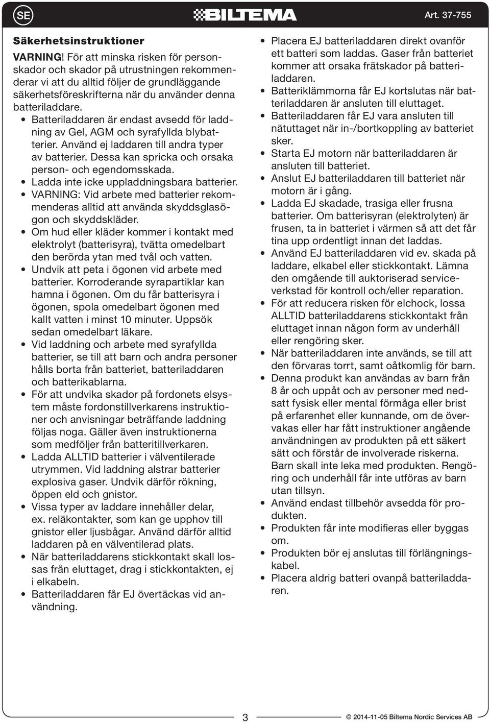 Batteriladdaren är endast avsedd för laddning av Gel, AGM och syrafyllda blybatterier. Använd ej laddaren till andra typer av batterier. Dessa kan spricka och orsaka person- och egendomsskada.