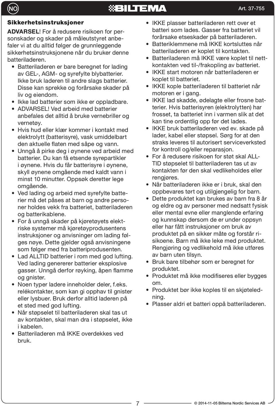 Batteriladeren er bare beregnet for lading av GEL-, AGM- og syrefylte blybatterier. Ikke bruk laderen til andre slags batterier. Disse kan sprekke og forårsake skader på liv og eiendom.