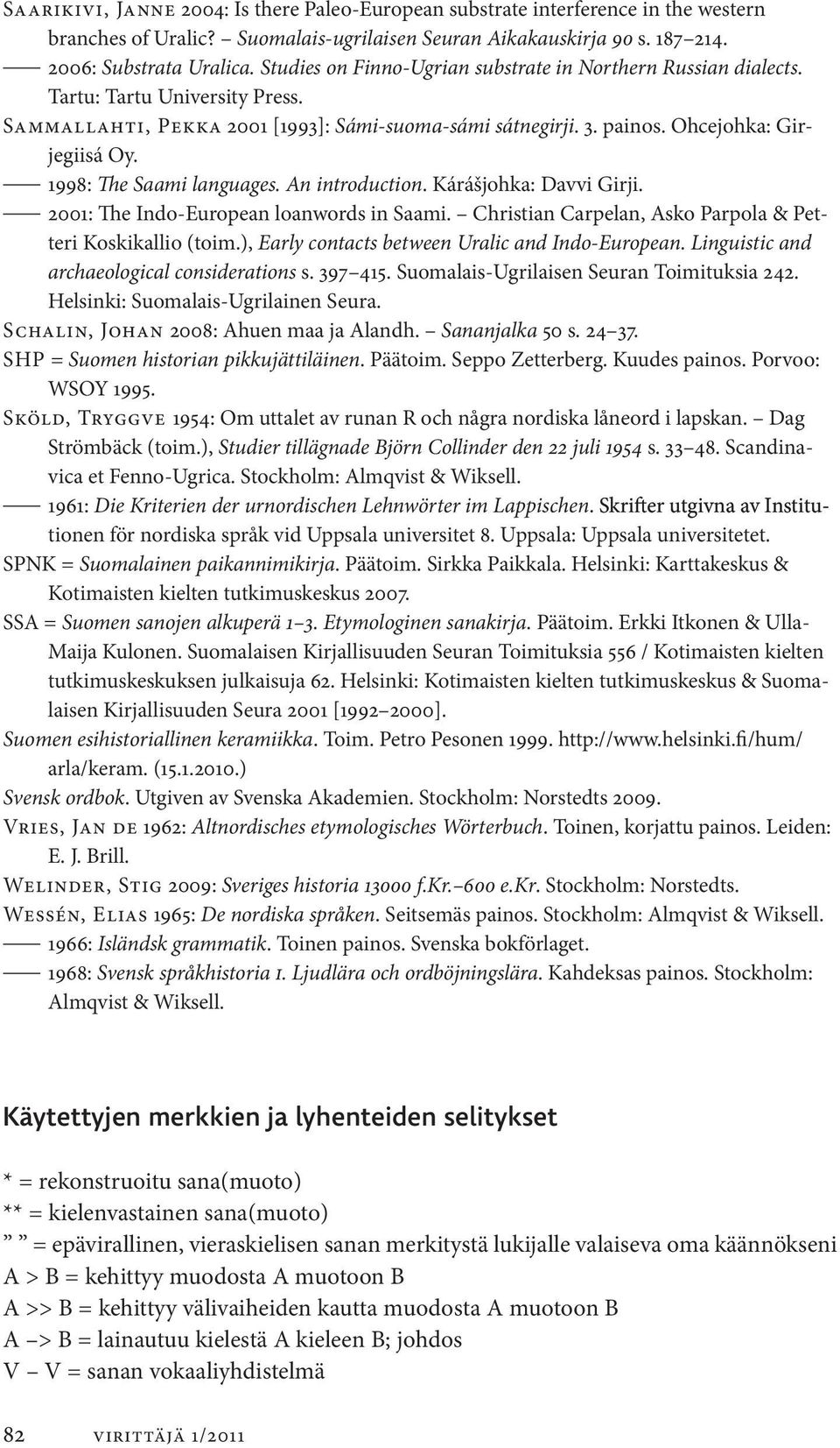 1998: The Saami languages. An introduction. Kárášjohka: Davvi Girji. 2001: The Indo-European loanwords in Saami. Christian Carpelan, Asko Parpola & Petteri Koskikallio (toim.