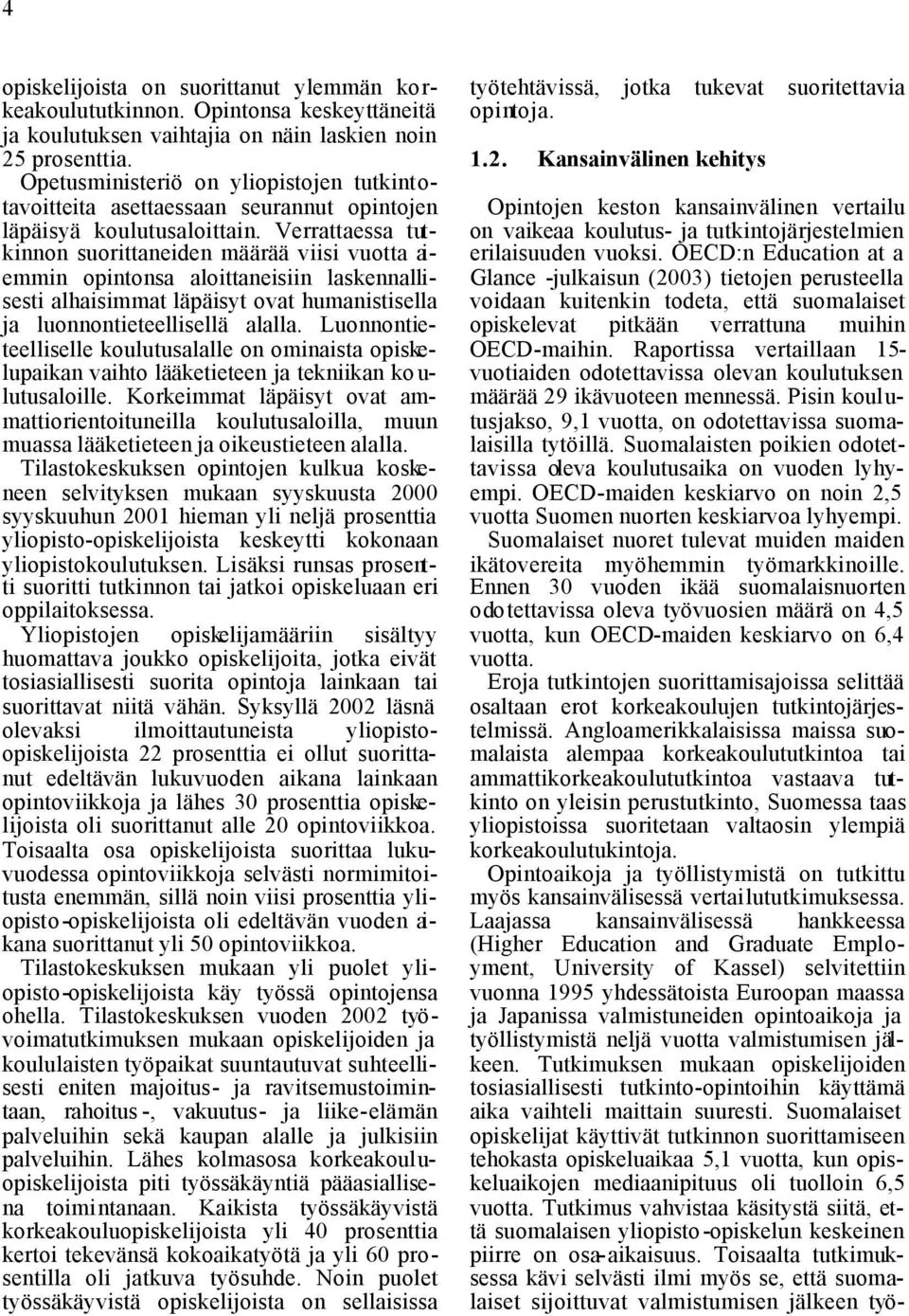 Verrattaessa tutkinnon suorittaneiden määrää viisi vuotta aiemmin opintonsa aloittaneisiin laskennallisesti alhaisimmat läpäisyt ovat humanistisella ja luonnontieteellisellä alalla.