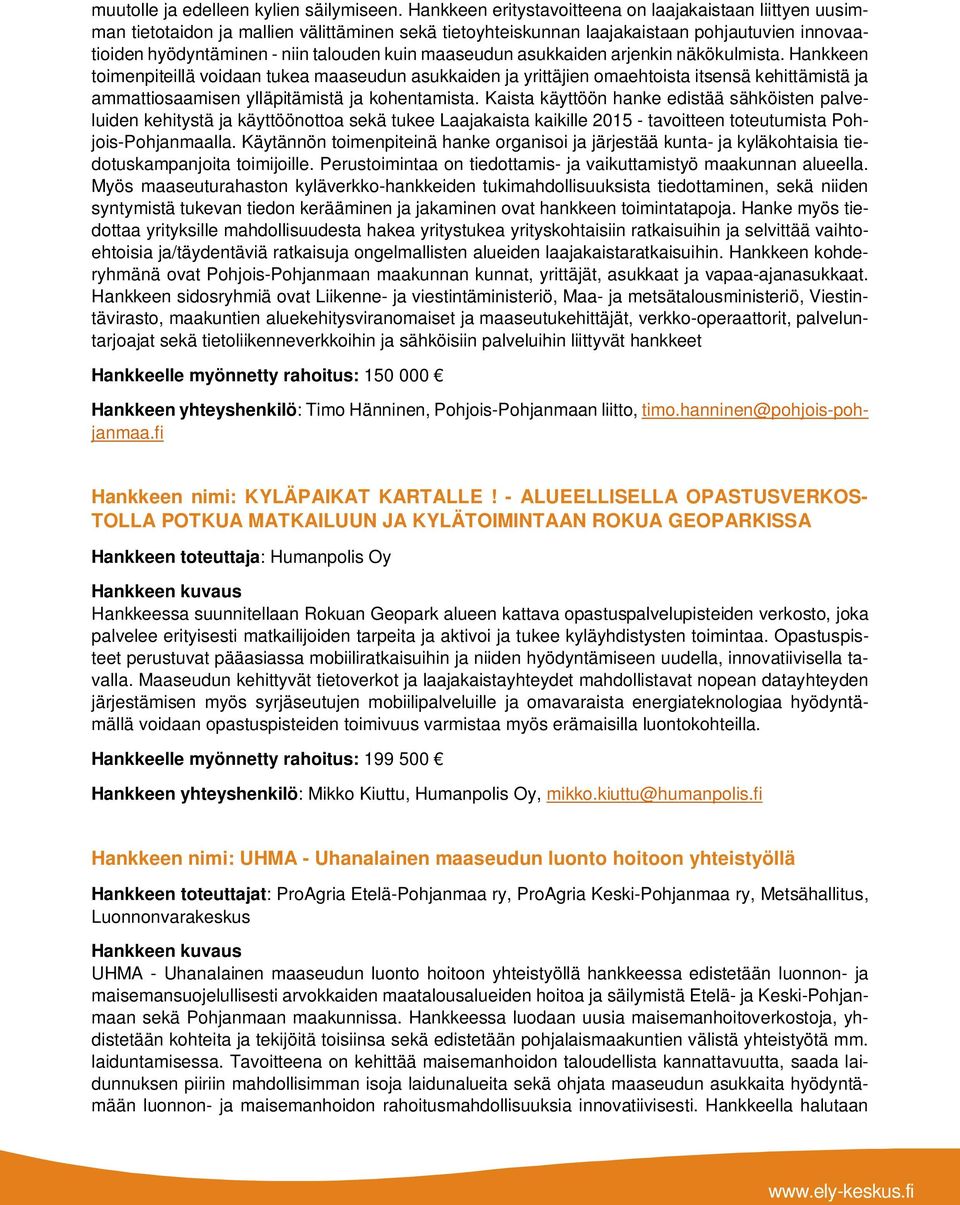 maaseudun asukkaiden arjenkin näkökulmista. Hankkeen toimenpiteillä voidaan tukea maaseudun asukkaiden ja yrittäjien omaehtoista itsensä kehittämistä ja ammattiosaamisen ylläpitämistä ja kohentamista.