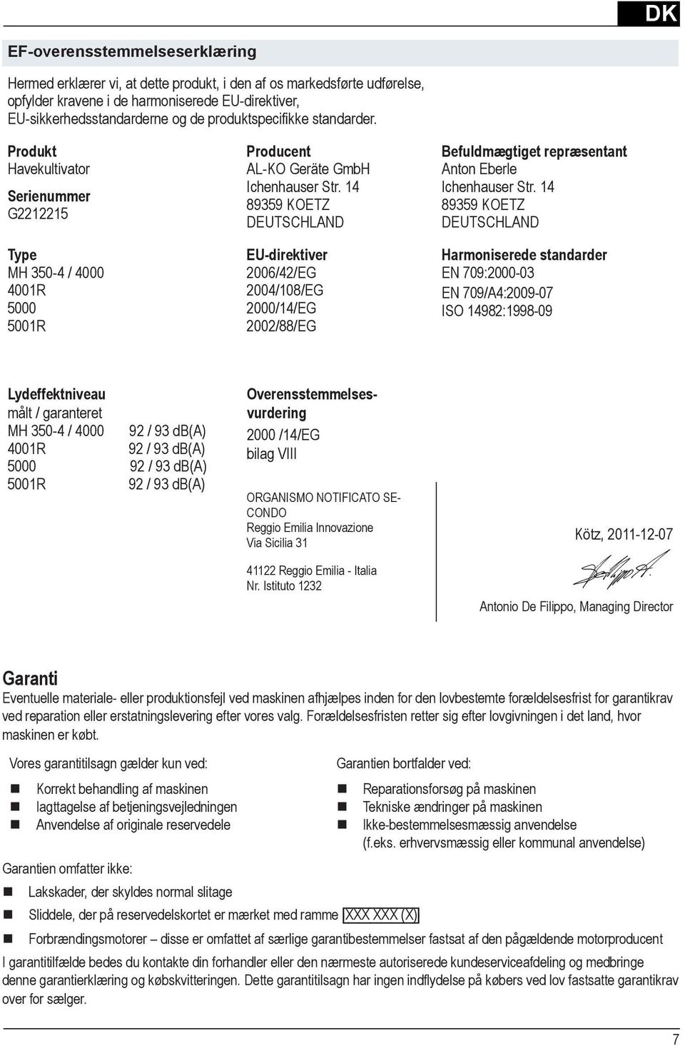 Produkt Havekultivator Serienummer G2212215 Type MH 350-4 / 4000 4001R 5000 5001R Lydeffektniveau målt / garanteret MH 350-4 / 4000 92 / 93 db(a) 4001R 92 / 93 db(a) 5000 92 / 93 db(a) 5001R 92 / 93