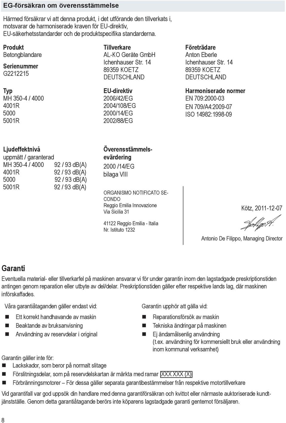 Produkt Betongblandare Serienummer G2212215 Typ MH 350-4 / 4000 4001R 5000 5001R Ljudeffektnivå uppmätt / garanterad MH 350-4 / 4000 92 / 93 db(a) 4001R 92 / 93 db(a) 5000 92 / 93 db(a) 5001R 92 / 93
