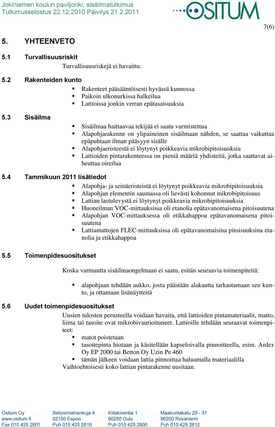 3 Sisäilma Sisäilmaa haittaavaa tekijää ei saatu varmistettua Alapohjarakenne on ylipaineinen sisäilmaan nähden, se saattaa vaikuttaa epäpuhtaan ilman pääsyyn sisälle Alapohjaeristeestä ei löytynyt