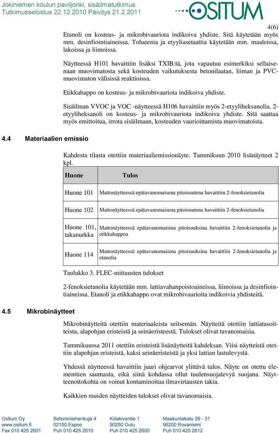 Näytteessä H101 havaittiin lisäksi TXIB:tä, jota vapautuu esimerkiksi sellaisenaan muovimatosta sekä kosteuden vaikutuksesta betonilaatan, liiman ja PVCmuovimaton välisissä reaktioissa.