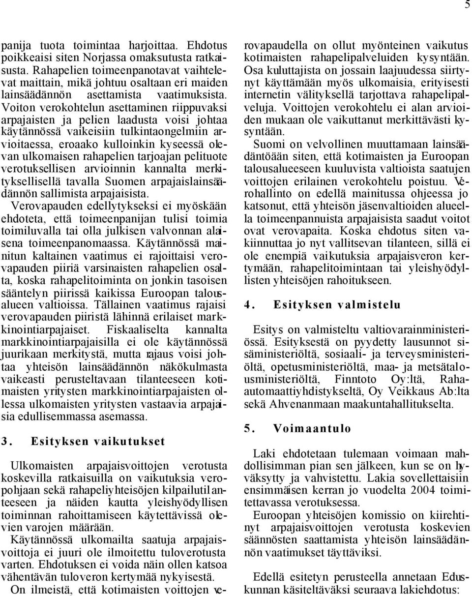 Voiton verokohtelun asettaminen riippuvaksi arpajaisten ja pelien laadusta voisi johtaa käytännössä vaikeisiin tulkintaongelmiin arvioitaessa, eroaako kulloinkin kyseessä olevan ulkomaisen rahapelien