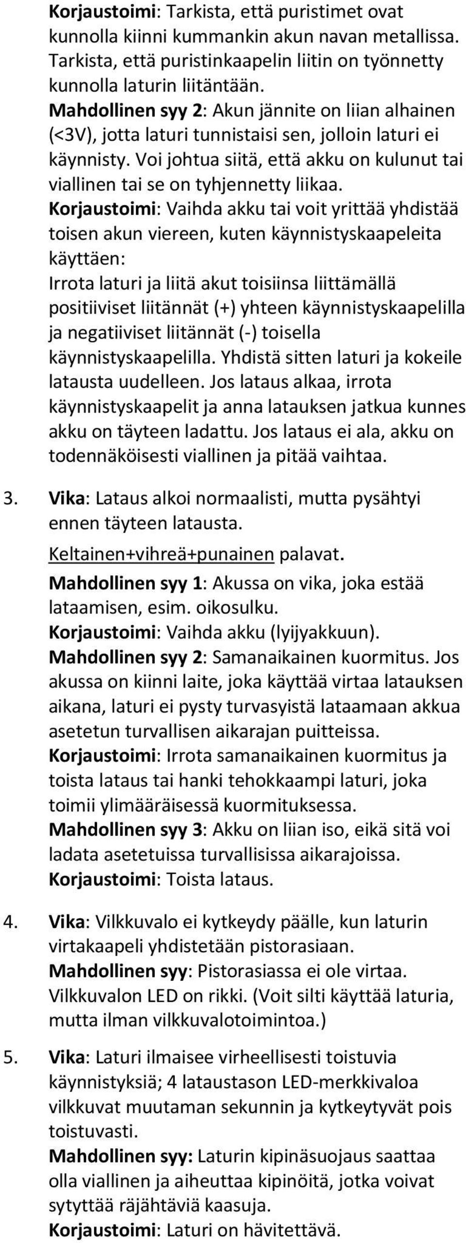 Korjaustoimi: Vaihda akku tai voit yrittää yhdistää toisen akun viereen, kuten käynnistyskaapeleita käyttäen: Irrota laturi ja liitä akut toisiinsa liittämällä positiiviset liitännät (+) yhteen