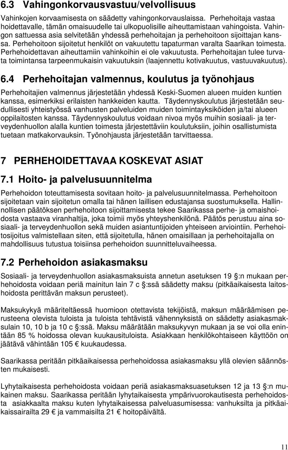 Perhehoidettavan aiheuttamiin vahinkoihin ei ole vakuutusta. Perhehoitajan tulee turvata toimintansa tarpeenmukaisin vakuutuksin (laajennettu kotivakuutus, vastuuvakuutus). 6.