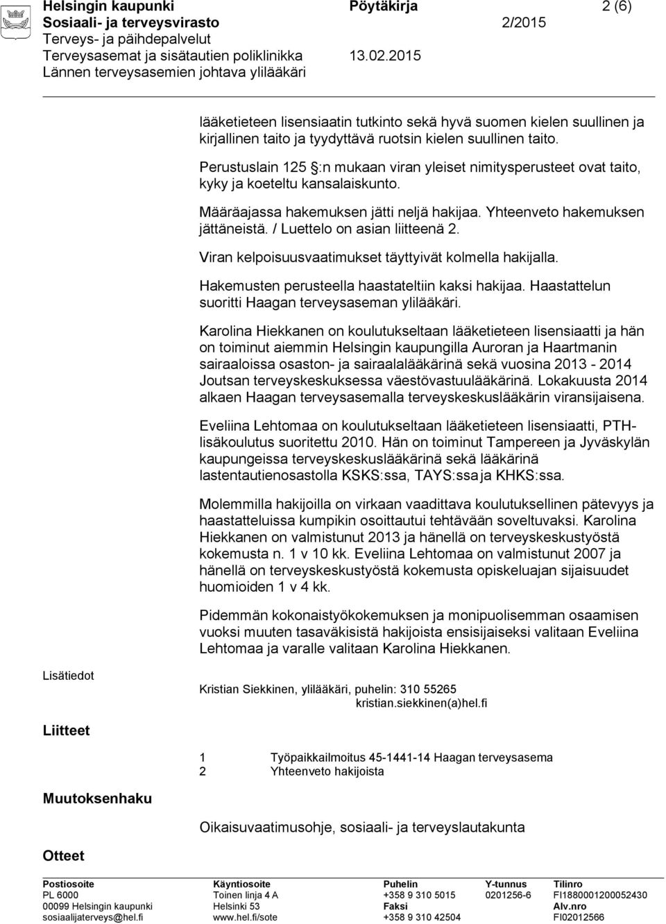 / Luettelo on asian liitteenä 2. Viran kelpoisuusvaatimukset täyttyivät kolmella hakijalla. Hakemusten perusteella haastateltiin kaksi hakijaa. Haastattelun suoritti Haagan terveysaseman ylilääkäri.