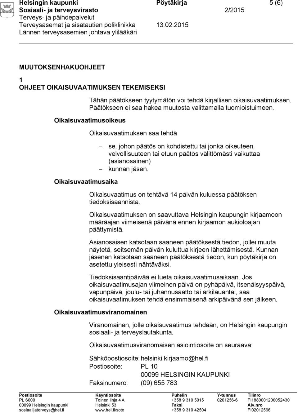 Oikaisuvaatimusoikeus Oikaisuvaatimuksen saa tehdä se, johon päätös on kohdistettu tai jonka oikeuteen, velvollisuuteen tai etuun päätös välittömästi vaikuttaa (asianosainen) kunnan jäsen.