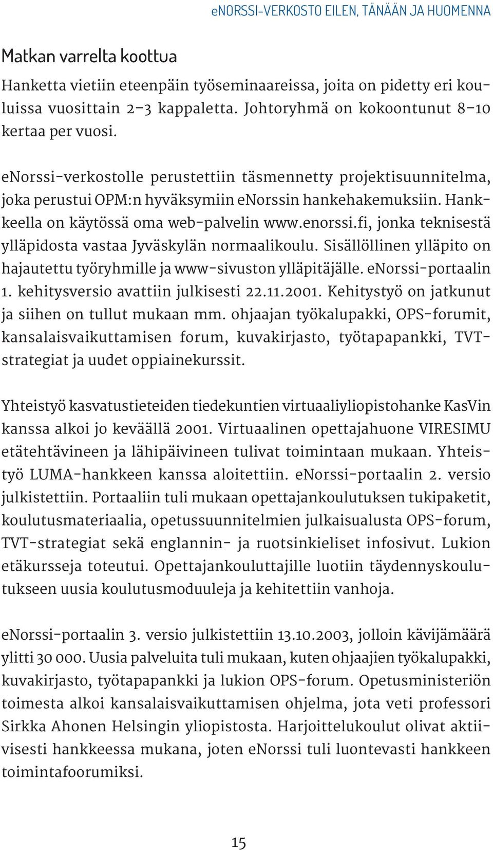 Hankkeella on käytössä oma web-palvelin www.enorssi.fi, jonka teknisestä ylläpidosta vastaa Jyväskylän normaalikoulu. Sisällöllinen ylläpito on hajautettu työryhmille ja www-sivuston ylläpitäjälle.