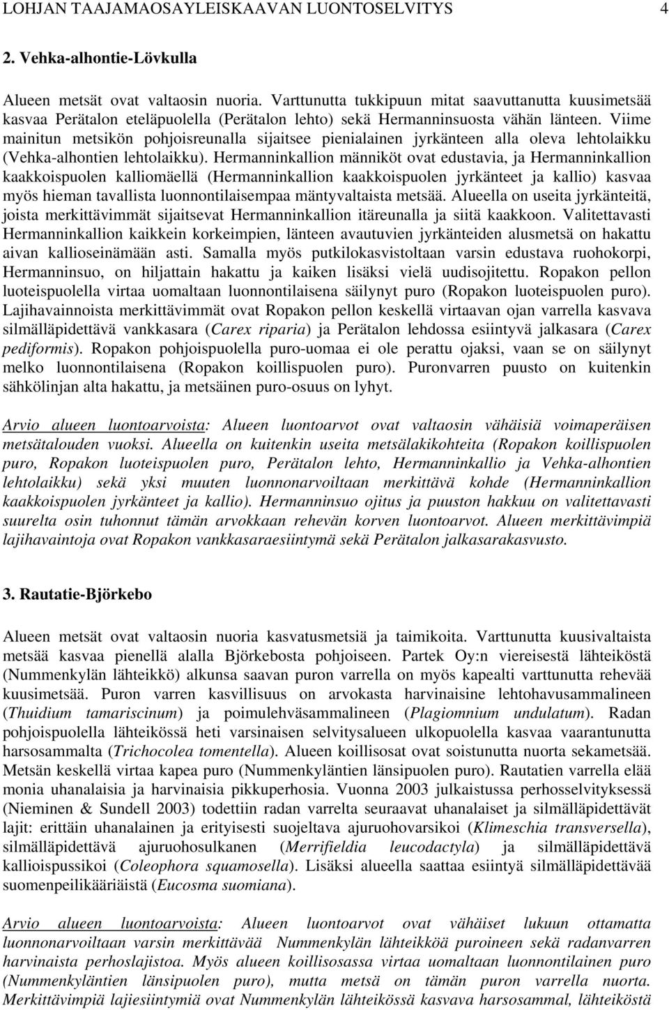 Viime mainitun metsikön pohjoisreunalla sijaitsee pienialainen jyrkänteen alla oleva lehtolaikku (Vehka-alhontien lehtolaikku).