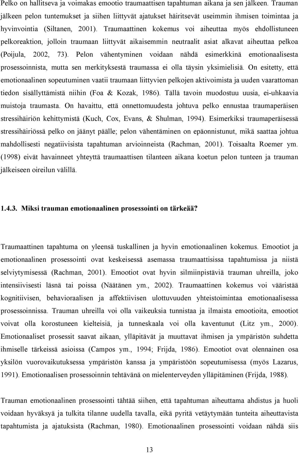 Traumaattinen kokemus voi aiheuttaa myös ehdollistuneen pelkoreaktion, jolloin traumaan liittyvät aikaisemmin neutraalit asiat alkavat aiheuttaa pelkoa (Poijula, 2002, 73).