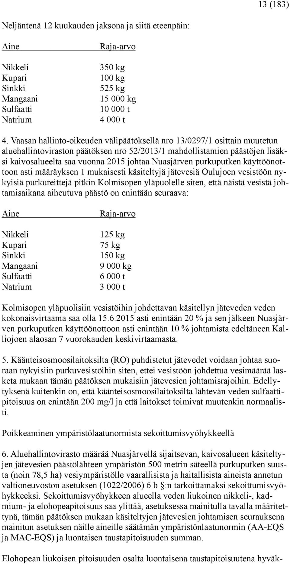 Nuasjärven purkuputken käyttöönottoon asti määräyksen 1 mukaisesti käsiteltyjä jätevesiä Oulujoen vesistöön nykyisiä purkureittejä pitkin Kolmisopen yläpuolelle siten, että näistä vesistä