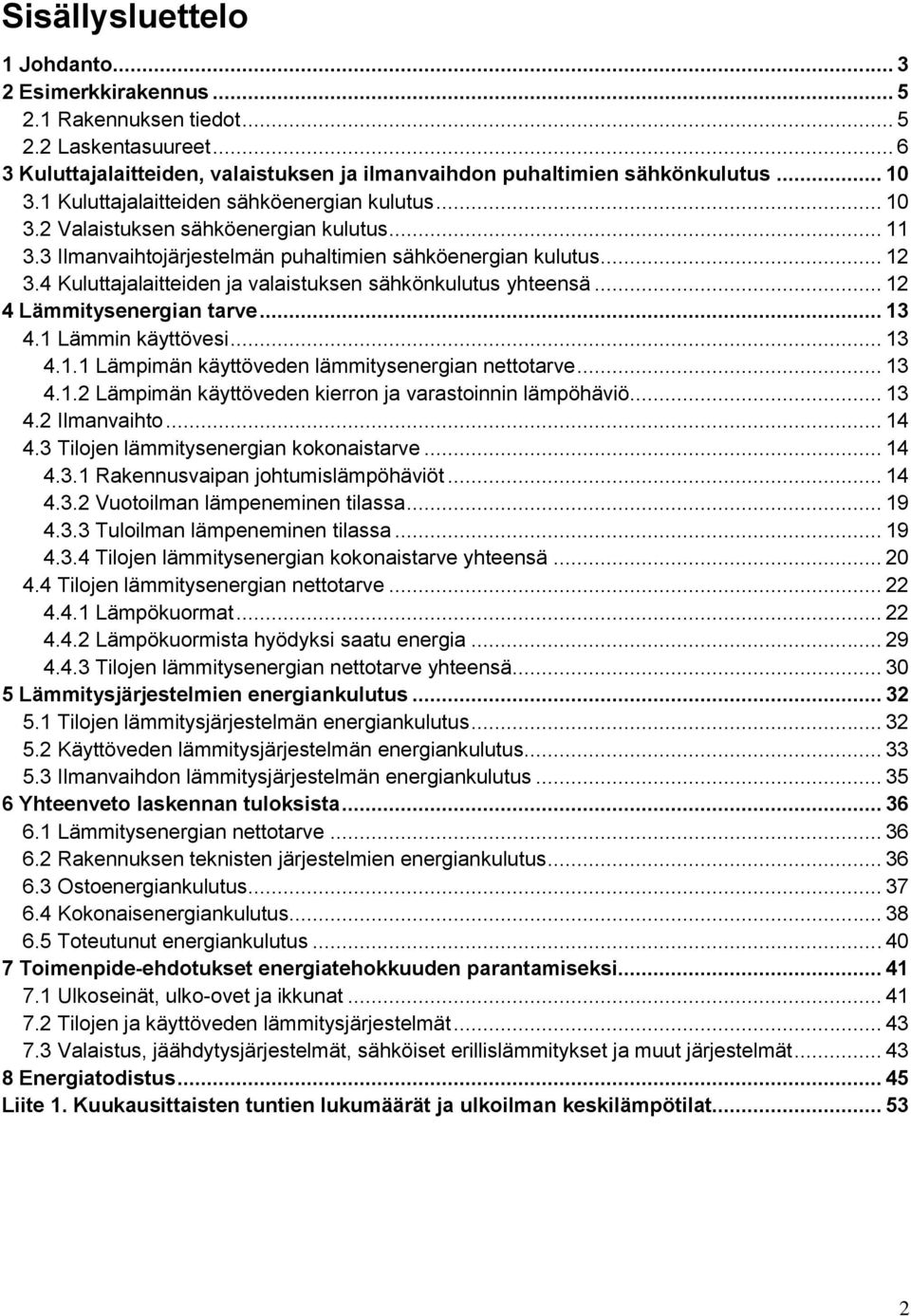 4 Kuluttajalaitteiden ja valaistuksen sähkönkulutus yhteensä... 12 4 Lämmitysenergian tarve... 13 4.1 Lämmin käyttövesi... 13 4.1.1 Lämpimän käyttöveden lämmitysenergian nettotarve... 13 4.1.2 Lämpimän käyttöveden kierron ja varastoinnin lämpöhäviö.