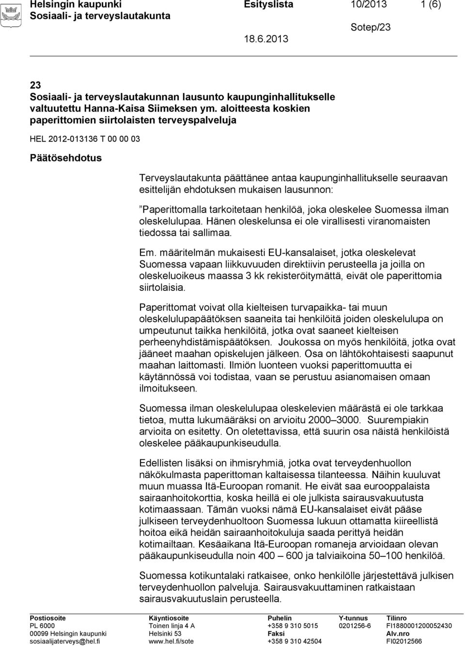 mukaisen lausunnon: Paperittomalla tarkoitetaan henkilöä, joka oleskelee Suomessa ilman oleskelulupaa. Hänen oleskelunsa ei ole virallisesti viranomaisten tiedossa tai sallimaa. Em.