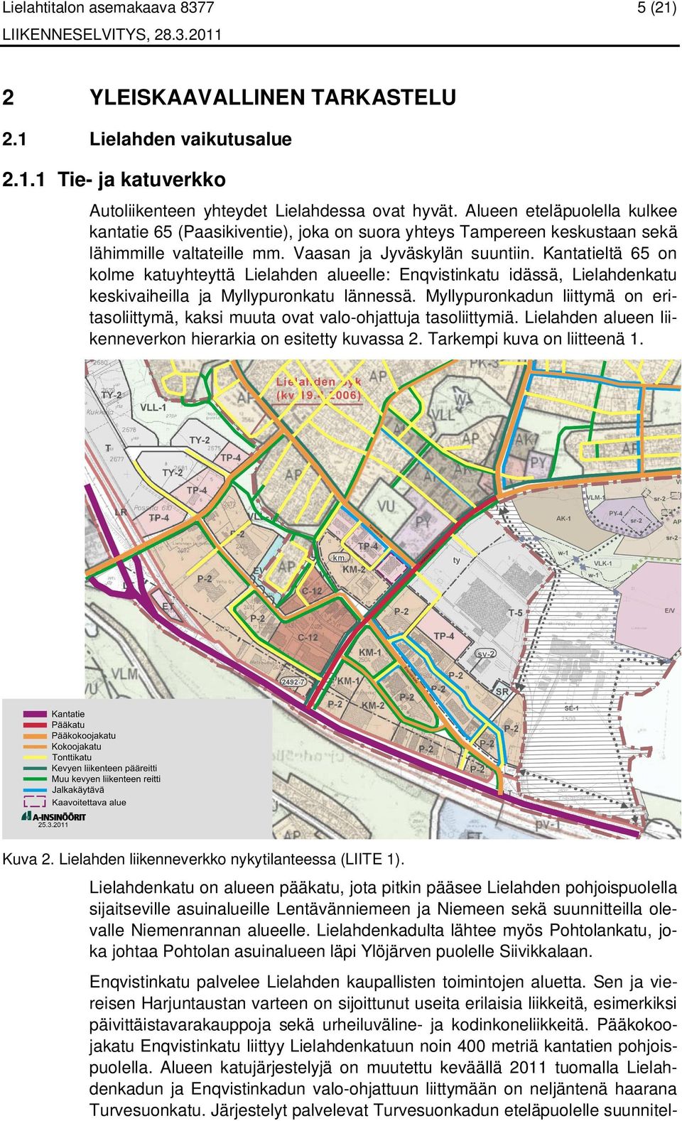 Kantatieltä 65 on kolme katuyhteyttä Lielahden alueelle: Enqvistinkatu idässä, Lielahdenkatu keskivaiheilla ja Myllypuronkatu lännessä.