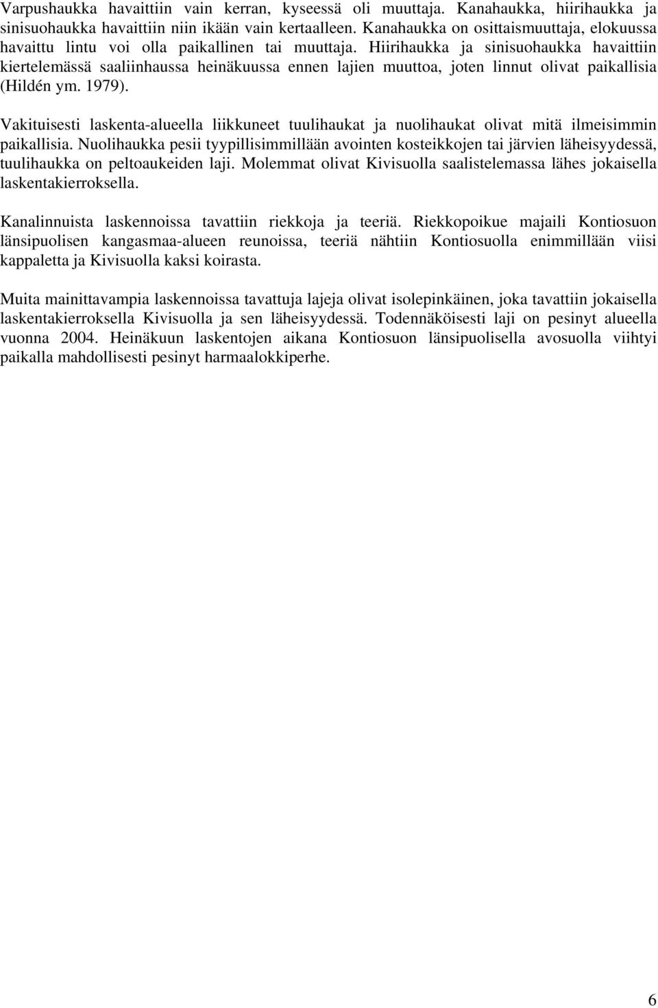 Hiirihaukka ja sinisuohaukka havaittiin kiertelemässä saaliinhaussa heinäkuussa ennen lajien muuttoa, joten linnut olivat paikallisia (Hildén ym. 1979).