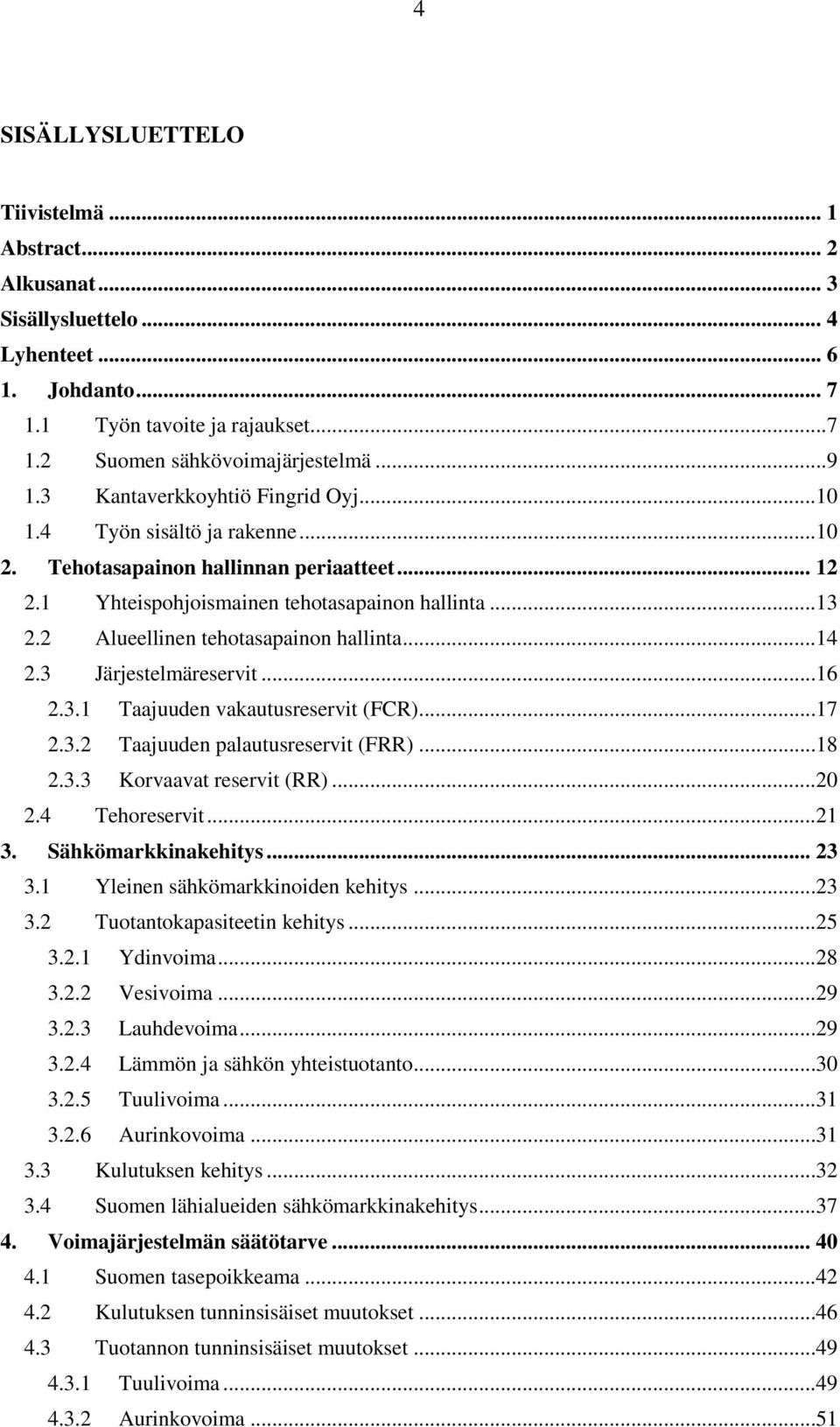 2 Alueellinen tehotasapainon hallinta...14 2.3 Järjestelmäreservit...16 2.3.1 Taajuuden vakautusreservit (FCR)...17 2.3.2 Taajuuden palautusreservit (FRR)...18 2.3.3 Korvaavat reservit (RR)...20 2.