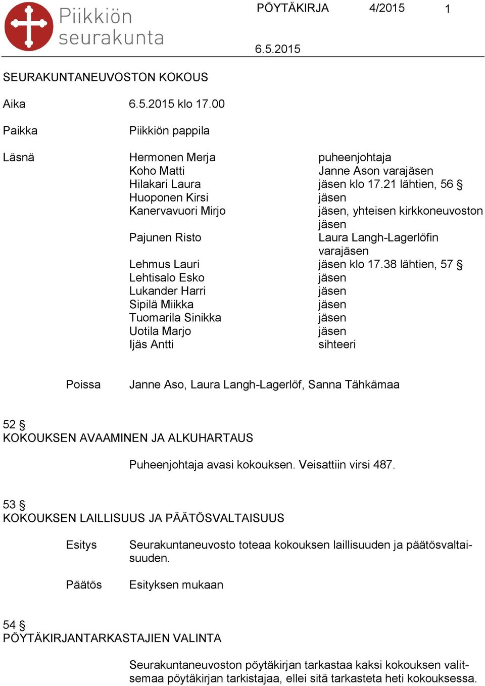 38 lähtien, 57 Lehtisalo Esko Lukander Harri Sipilä Miikka Tuomarila Sinikka Uotila Marjo Ijäs Antti sihteeri Poissa Janne Aso, Laura Langh-Lagerlöf, Sanna Tähkämaa 52 KOKOUKSEN AVAAMINEN JA