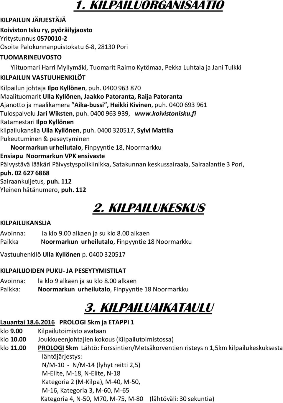 0400 963 870 Maalituomarit Ulla Kyllönen, Jaakko Patoranta, Raija Patoranta Ajanotto ja maalikamera Aika-bussi, Heikki Kivinen, puh. 0400 693 961 Tulospalvelu Jari Wiksten, puh. 0400 963 939, www.