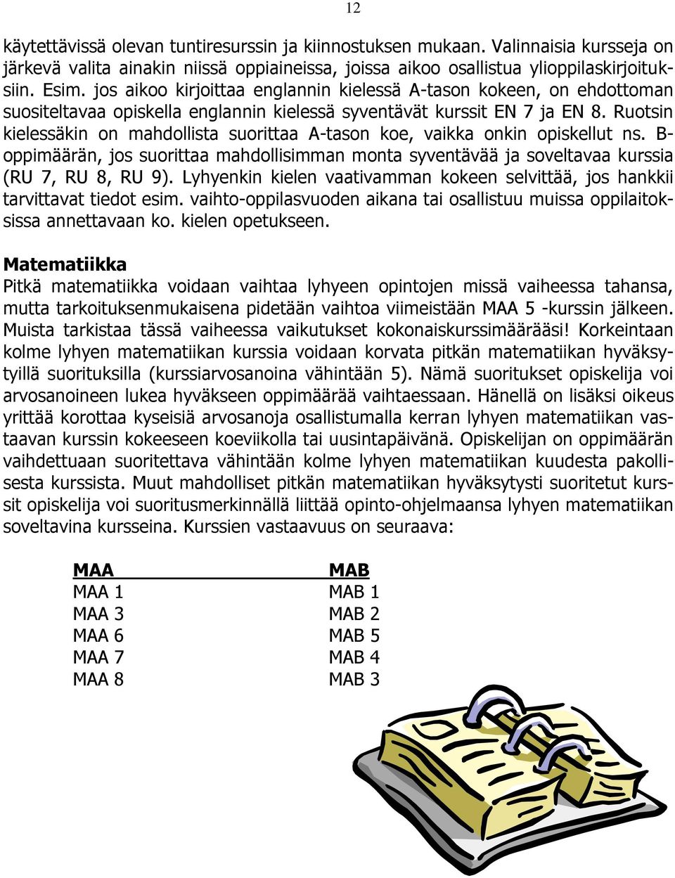 Ruotsin kielessäkin on mahdollista suorittaa A-tason koe, vaikka onkin opiskellut ns. B- oppimäärän, jos suorittaa mahdollisimman monta syventävää ja soveltavaa kurssia (RU 7, RU 8, RU 9).