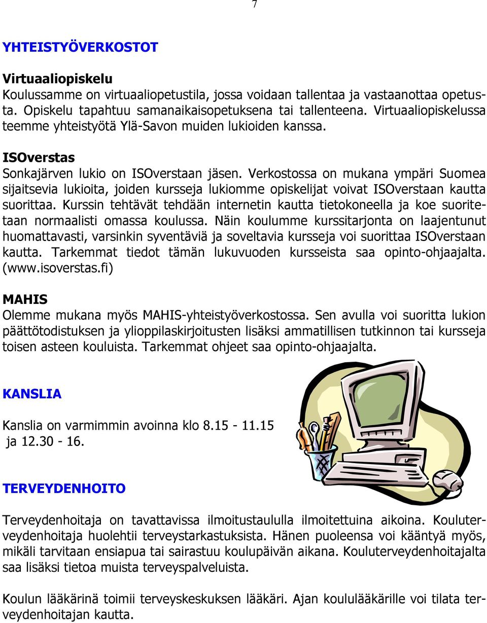 Verkostossa on mukana ympäri Suomea sijaitsevia lukioita, joiden kursseja lukiomme opiskelijat voivat ISOverstaan kautta suorittaa.
