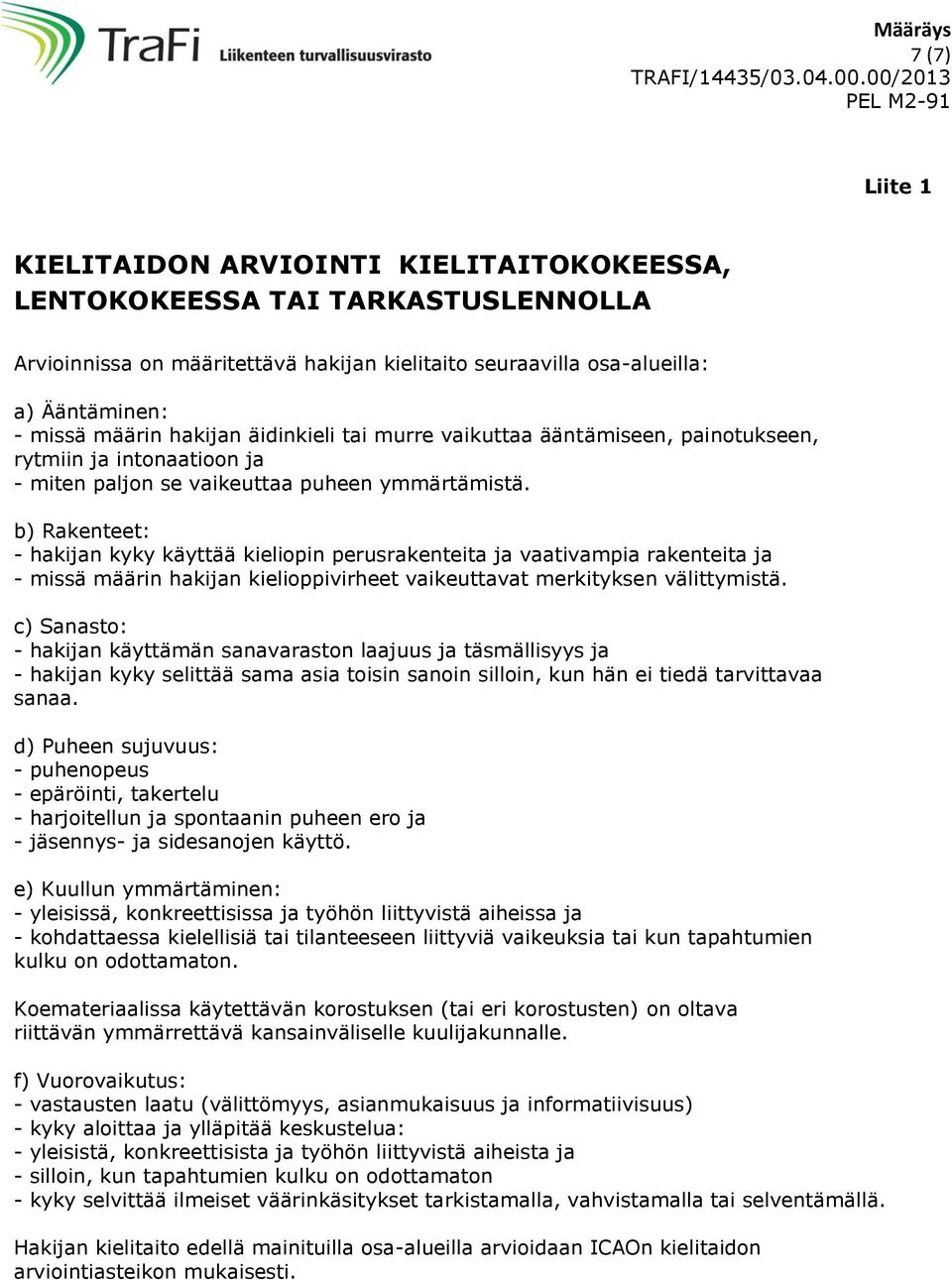 b) Rakenteet: - hakijan kyky käyttää kieliopin perusrakenteita ja vaativampia rakenteita ja - missä määrin hakijan kielioppivirheet vaikeuttavat merkityksen välittymistä.