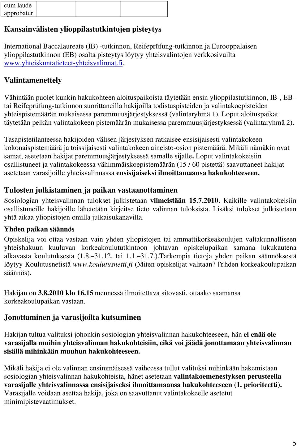 Valintamenettely Vähintään puolet kunkin hakukohteen aloituspaikoista täytetään ensin ylioppilastutkinnon, IB-, EBtai Reifeprüfung-tutkinnon suorittaneilla hakijoilla todistuspisteiden ja