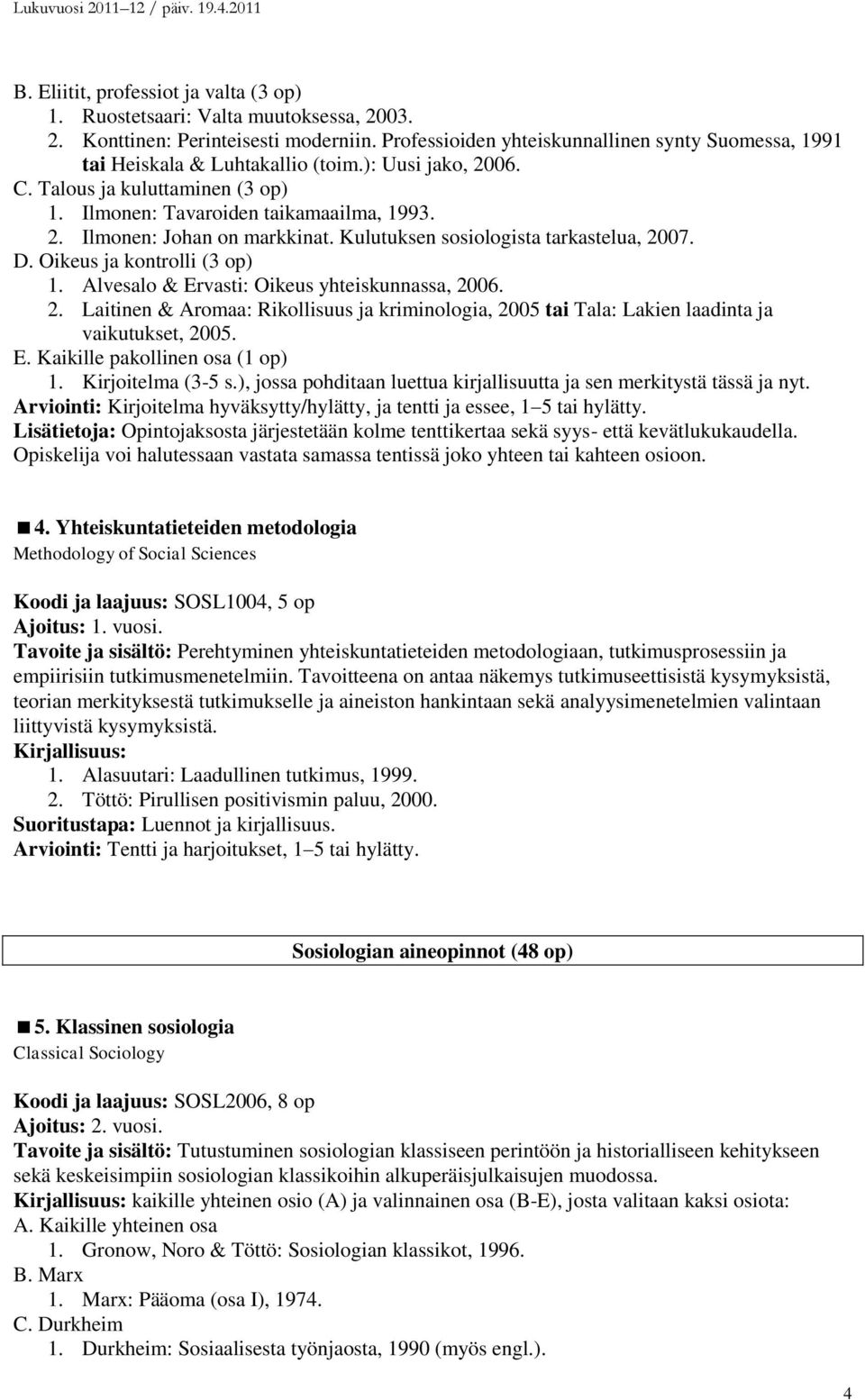 Kulutuksen sosiologista tarkastelua, 2007. D. Oikeus ja kontrolli (3 op) 1. Alvesalo & Ervasti: Oikeus yhteiskunnassa, 2006. 2. Laitinen & Aromaa: Rikollisuus ja kriminologia, 2005 tai Tala: Lakien laadinta ja vaikutukset, 2005.