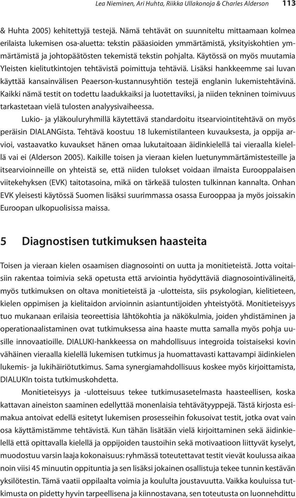 Käytössä on myös muutamia Yleisten kielitutkintojen tehtävistä poimittuja tehtäviä. Lisäksi hankkeemme sai luvan käyttää kansainvälisen Peaerson-kustannusyhtiön testejä englanin lukemistehtävinä.