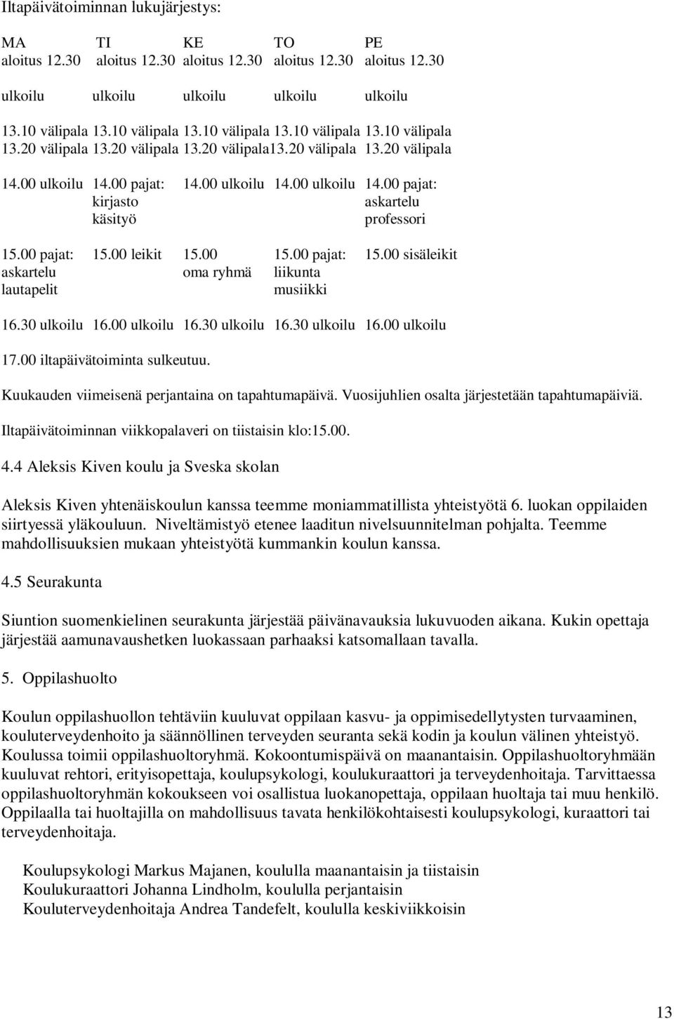 00 pajat: 15.00 sisäleikit askartelu oma ryhmä liikunta lautapelit musiikki 16.30 ulkoilu 16.00 ulkoilu 16.30 ulkoilu 16.30 ulkoilu 16.00 ulkoilu 17.00 iltapäivätoiminta sulkeutuu.