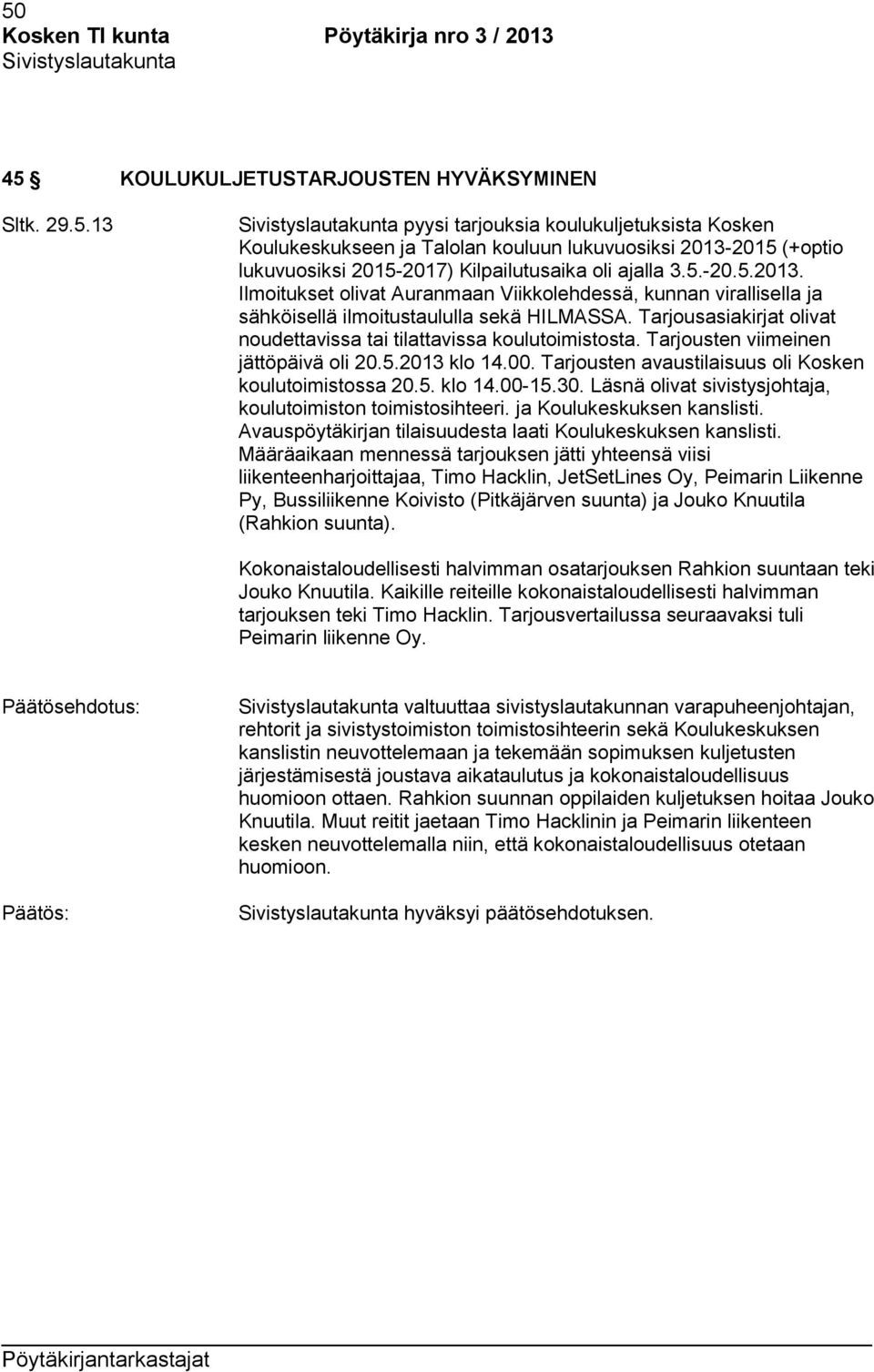 Tarjousten viimeinen jättöpäivä oli 20.5.2013 klo 14.00. Tarjousten avaustilaisuus oli Kosken koulutoimistossa 20.5. klo 14.00-15.30. Läsnä olivat sivistysjohtaja, koulutoimiston toimistosihteeri.