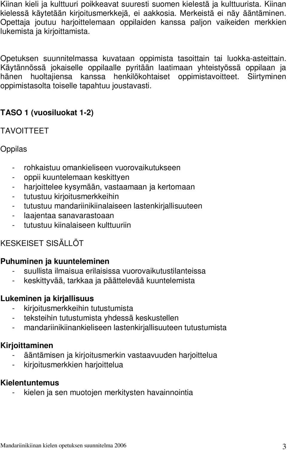 Käytännössä jokaiselle oppilaalle pyritään laatimaan yhteistyössä oppilaan ja hänen huoltajiensa kanssa henkilökohtaiset oppimistavoitteet. Siirtyminen oppimistasolta toiselle tapahtuu joustavasti.